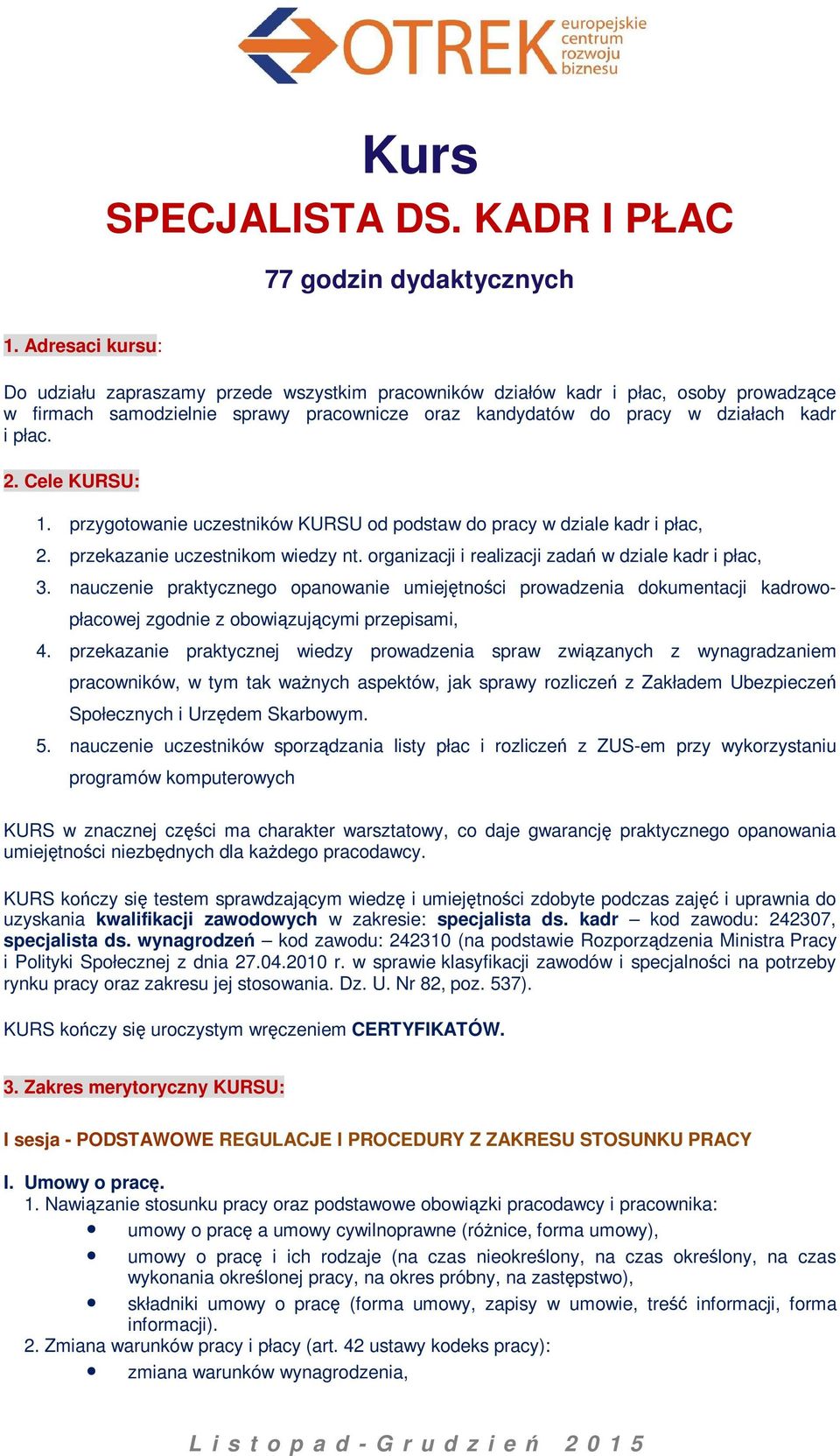 Cele KURSU: 1. przygotowanie uczestników KURSU od podstaw do pracy w dziale kadr i płac, 2. przekazanie uczestnikom wiedzy nt. organizacji i realizacji zadań w dziale kadr i płac, 3.