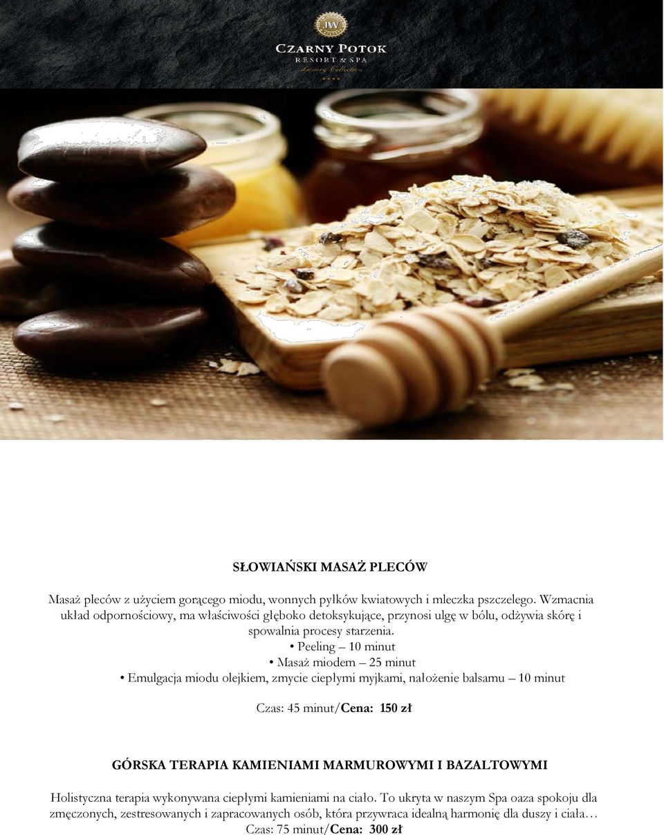Peeling 10 minut Masaż miodem 25 minut Emulgacja miodu olejkiem, zmycie ciepłymi myjkami, nałożenie balsamu 10 minut Czas: 45 minut/cena: 150 zł GÓRSKA TERAPIA