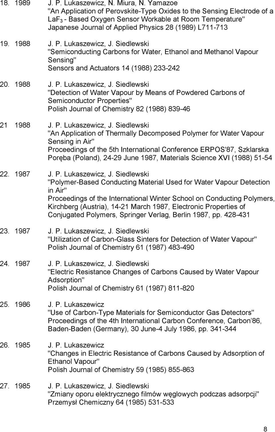 1988 J. P. Lukaszewicz, J. Siedlewski "Semiconducting Carbons for Water, Ethanol and Methanol Vapour Sensing" Sensors and Actuators 14 (1988) 233-242 20. 1988 J. P. Lukaszewicz, J. Siedlewski "Detection of Water Vapour by Means of Powdered Carbons of Semiconductor Properties" Polish Journal of Chemistry 82 (1988) 839-46 21 1988 J.