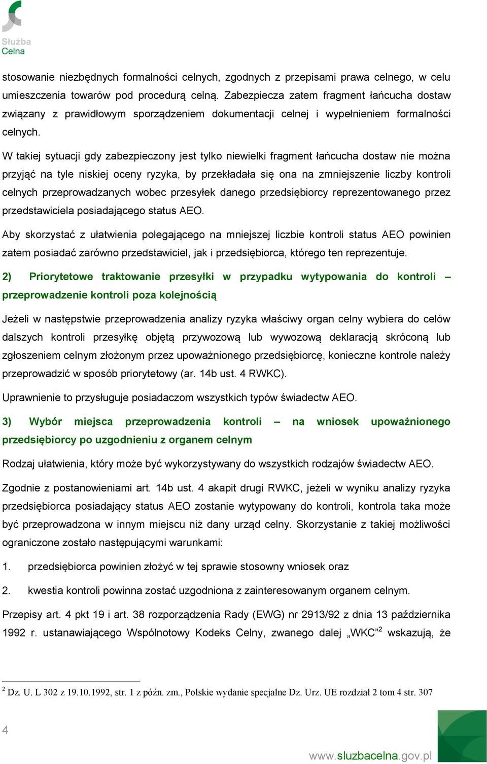 W takiej sytuacji gdy zabezpieczony jest tylko niewielki fragment łańcucha dostaw nie można przyjąć na tyle niskiej oceny ryzyka, by przekładała się ona na zmniejszenie liczby kontroli celnych