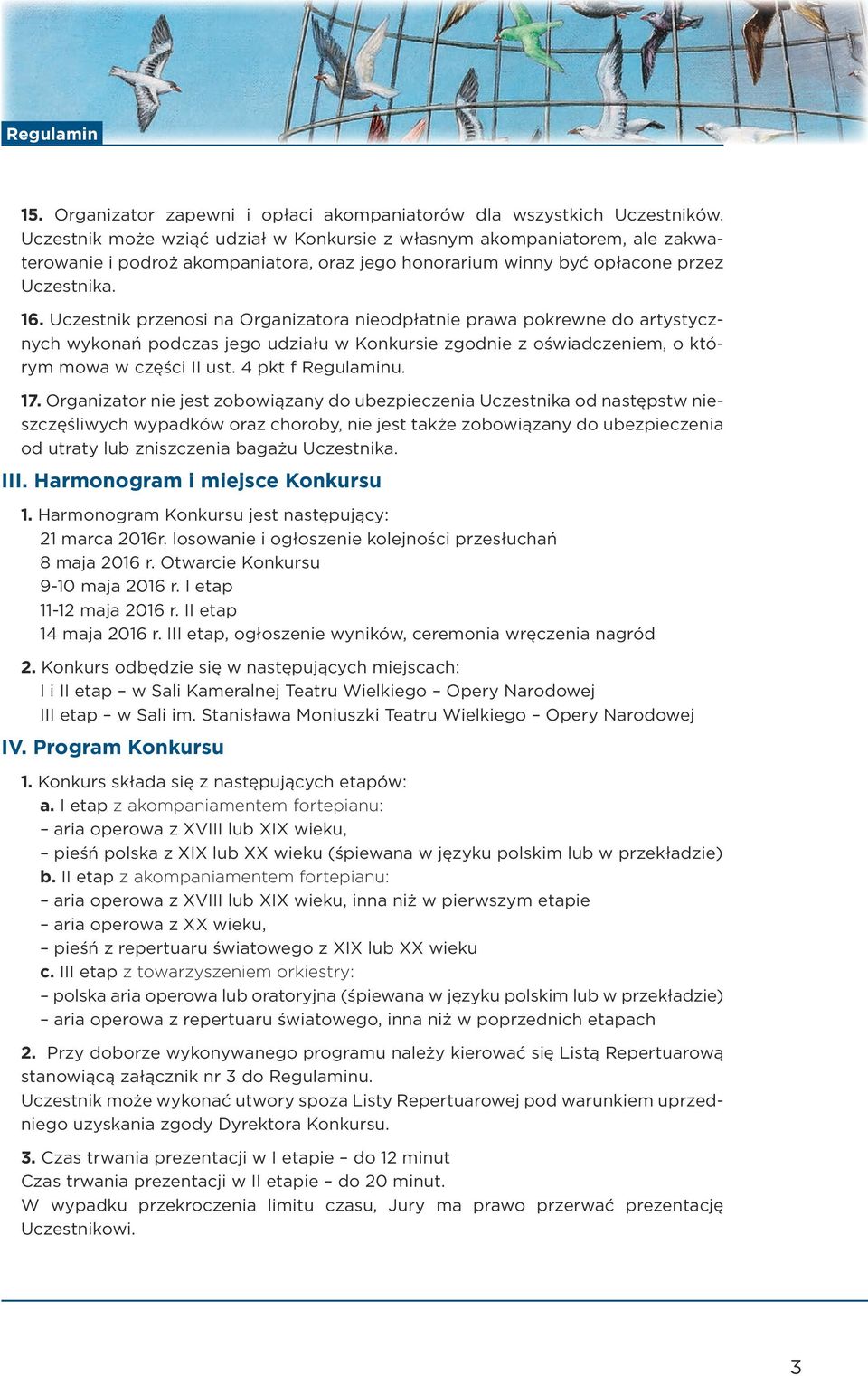 Uczestnik przenosi na Organizatora nieodpłatnie prawa pokrewne do artystycznych wykonań podczas jego udziału w Konkursie zgodnie z oświadczeniem, o którym mowa w części II ust. 4 pkt f Regulaminu. 17.