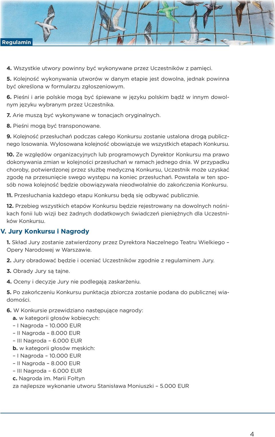 Pieśni mogą być transponowane. 9. Kolejność przesłuchań podczas całego Konkursu zostanie ustalona drogą publicznego losowania. Wylosowana kolejność obowiązuje we wszystkich etapach Konkursu. 10.
