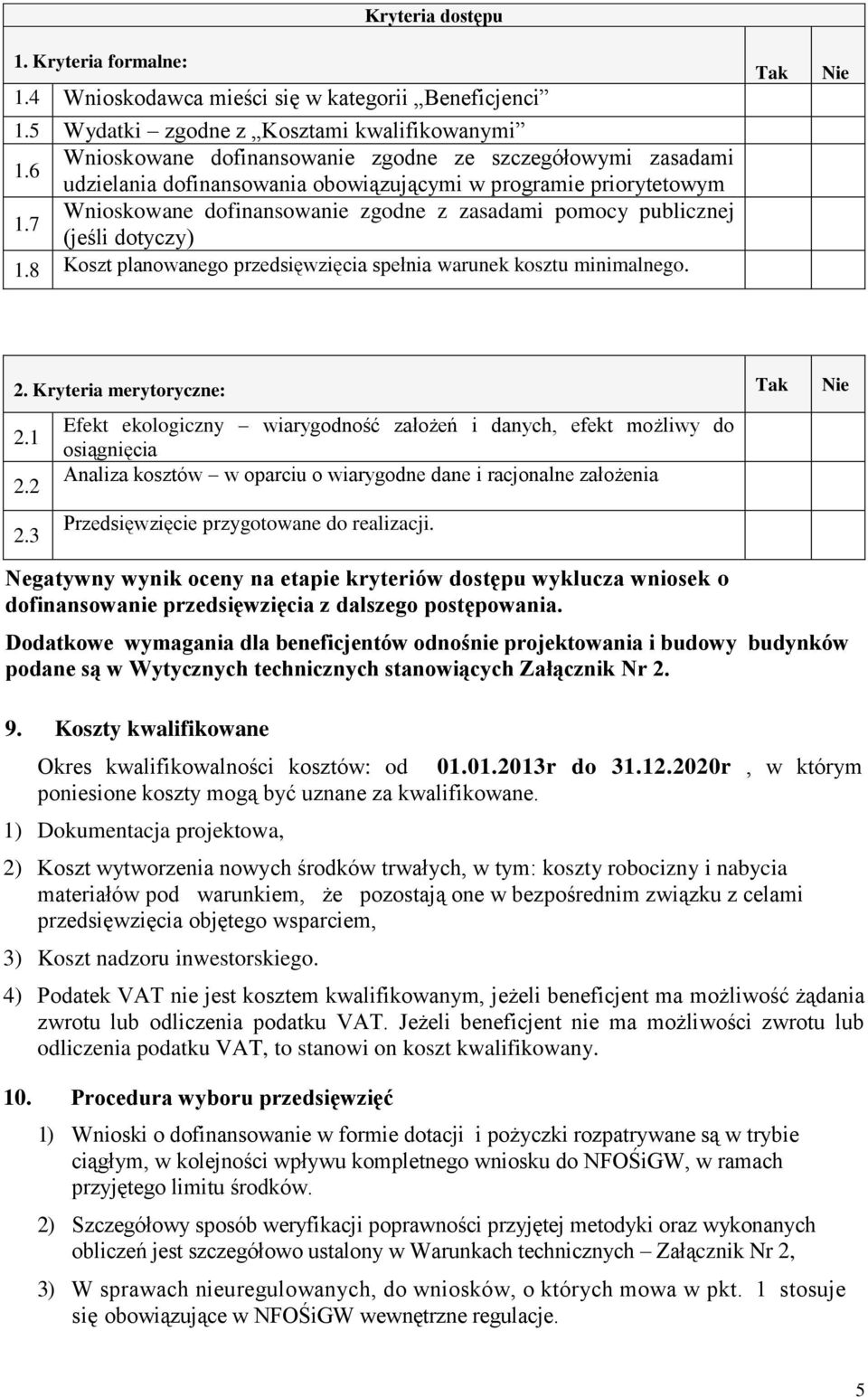 7 Wnioskowane dofinansowanie zgodne z zasadami pomocy publicznej (jeśli dotyczy) 1.8 Koszt planowanego przedsięwzięcia spełnia warunek kosztu minimalnego. Tak Nie 2. Kryteria merytoryczne: Tak Nie 2.