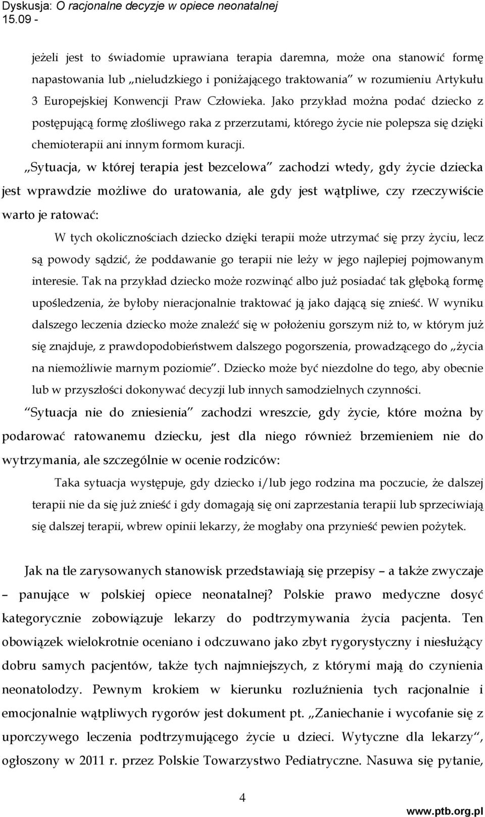 Sytuacja, w której terapia jest bezcelowa zachodzi wtedy, gdy życie dziecka jest wprawdzie możliwe do uratowania, ale gdy jest wątpliwe, czy rzeczywiście warto je ratować: W tych okolicznościach