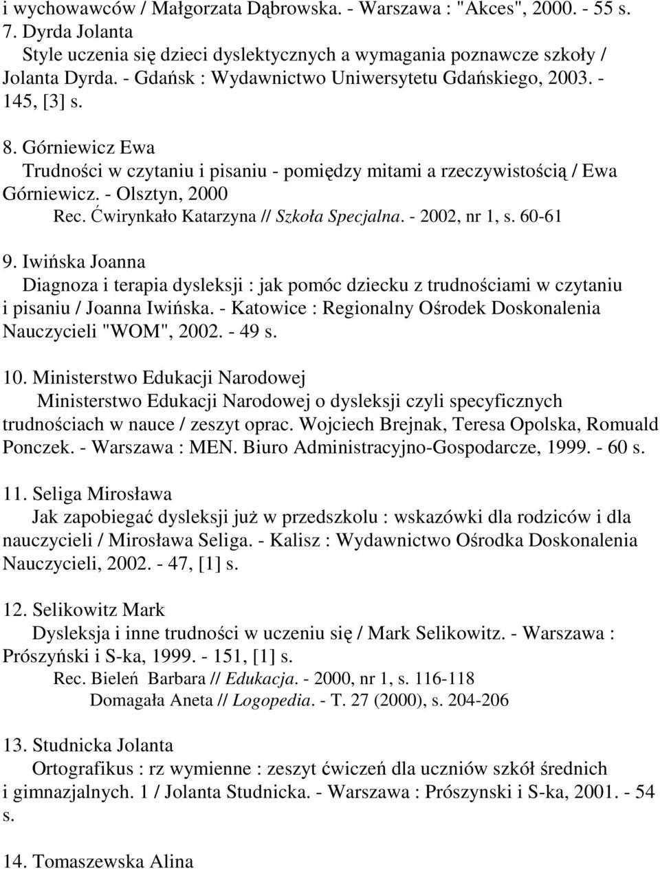 Ćwirynkało Katarzyna // Szkoła Specjalna. - 2002, nr 1, s. 60-61 9. Iwińska Joanna Diagnoza i terapia dysleksji : jak pomóc dziecku z trudnościami w czytaniu i pisaniu / Joanna Iwińska.