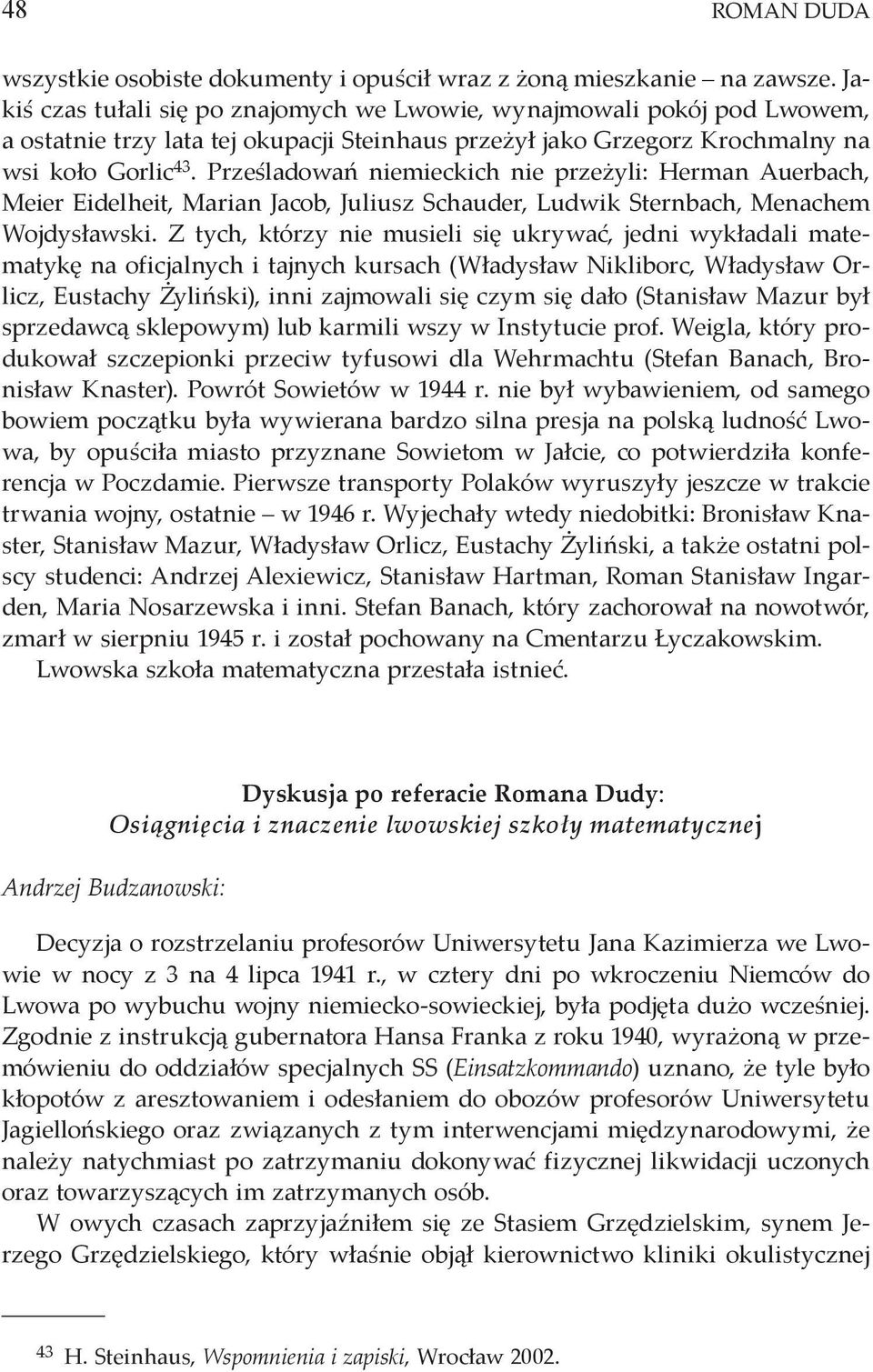 Prześladowań niemieckich nie przeżyli: Herman Auerbach, Meier Eidelheit, Marian Jacob, Juliusz Schauder, Ludwik Sternbach, Menachem Wojdysławski.