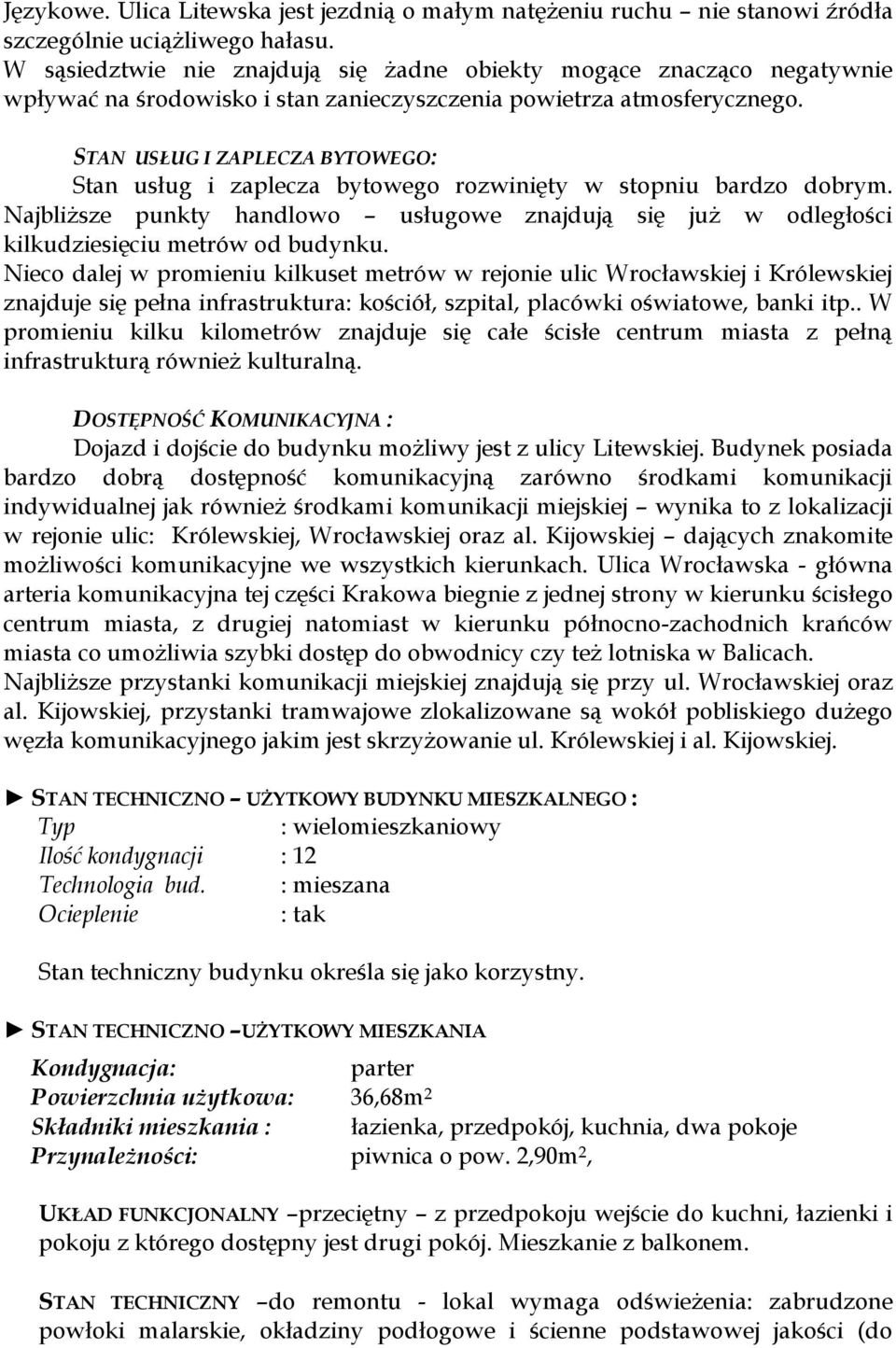 STAN USŁUG I ZAPLECZA BYTOWEGO: Stan usług i zaplecza bytowego rozwinięty w stopniu bardzo dobrym. Najbliższe punkty handlowo usługowe znajdują się już w odległości kilkudziesięciu metrów od budynku.