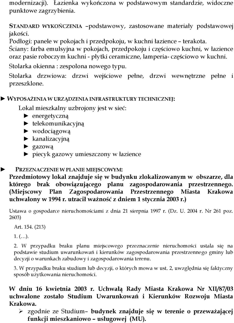 Ściany: farba emulsyjna w pokojach, przedpokoju i częściowo kuchni, w łazience oraz pasie roboczym kuchni - płytki ceramiczne, lamperia- częściowo w kuchni. Stolarka okienna : zespolona nowego typu.