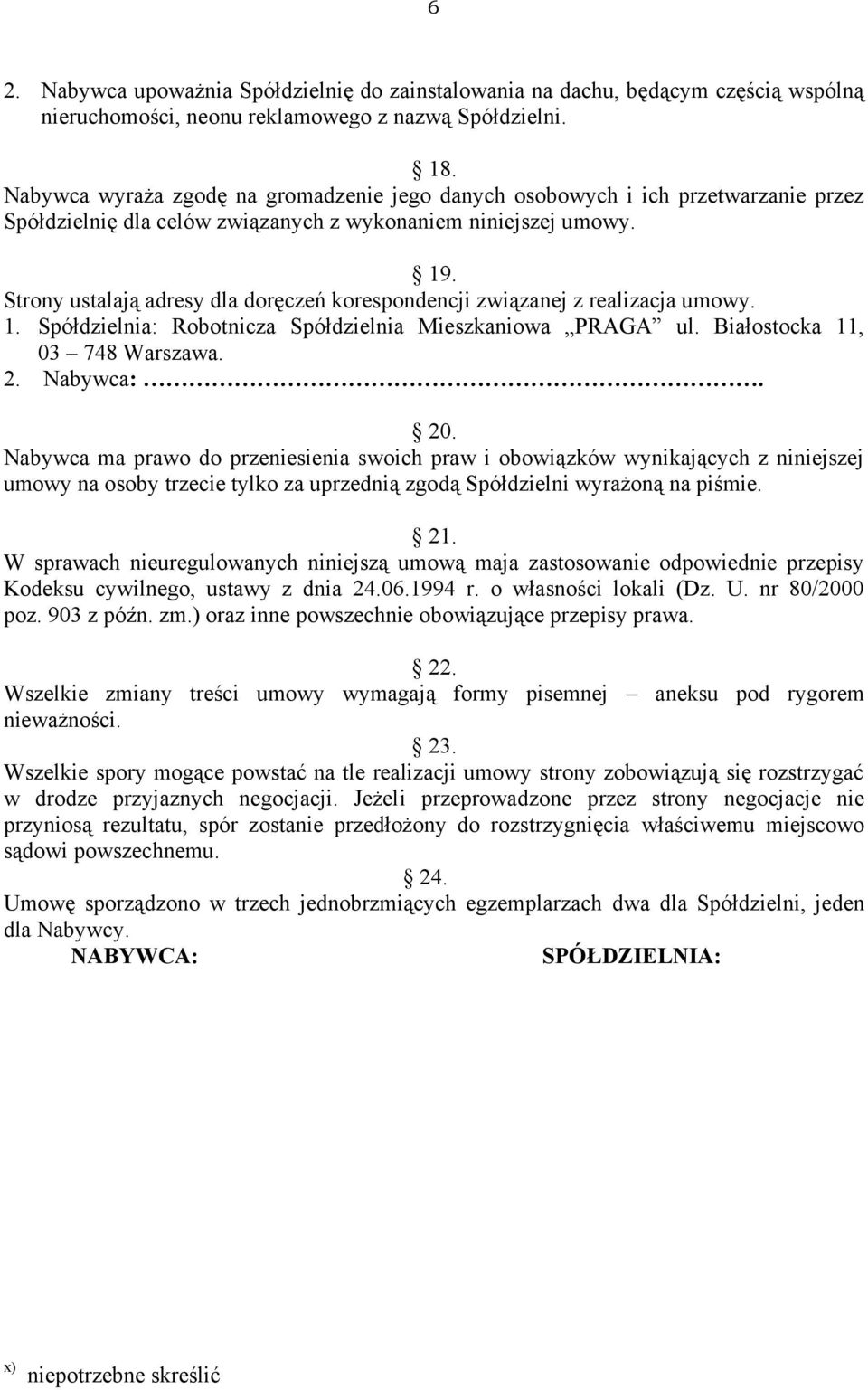 Strony ustalają adresy dla doręczeń korespondencji związanej z realizacja umowy. 1. Spółdzielnia: Robotnicza Spółdzielnia Mieszkaniowa PRAGA ul. Białostocka 11, 03 748 Warszawa. 2. Nabywca:. 20.