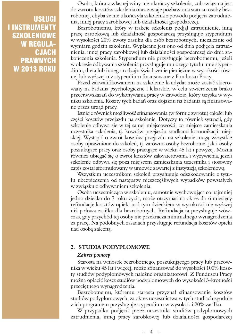 Bezrobotnemu, który w trakcie szkolenia podjął zatrudnienie, inną pracę zarobkową lub działalność gospodarczą przysługuje stypendium w wysokości 20% kwoty zasiłku dla osób bezrobotnych, niezależnie