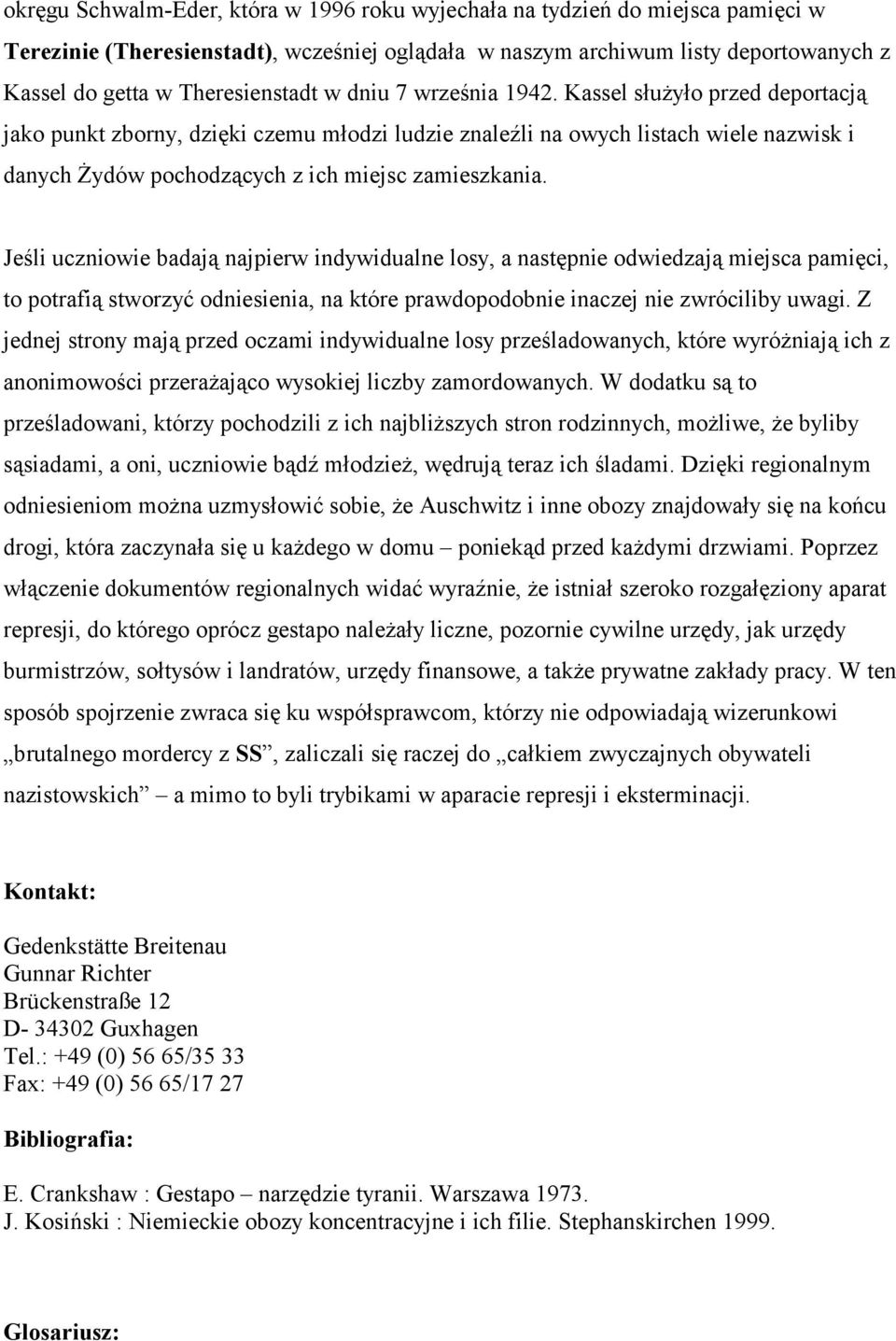 Kassel służyło przed deportacją jako punkt zborny, dzięki czemu młodzi ludzie znaleźli na owych listach wiele nazwisk i danych Żydów pochodzących z ich miejsc zamieszkania.