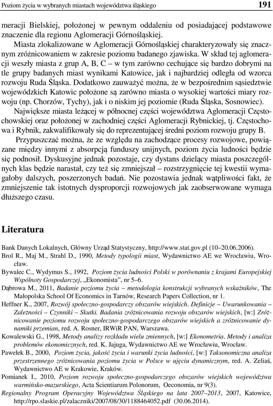 W skład tej aglomeracj weszły masta z grup A, B, C w tym zarówno cechujące sę bardzo dobrym na tle grupy badanych mast wynkam Katowce, jak najbardzej odległa od wzorca rozwoju Ruda Śląska.