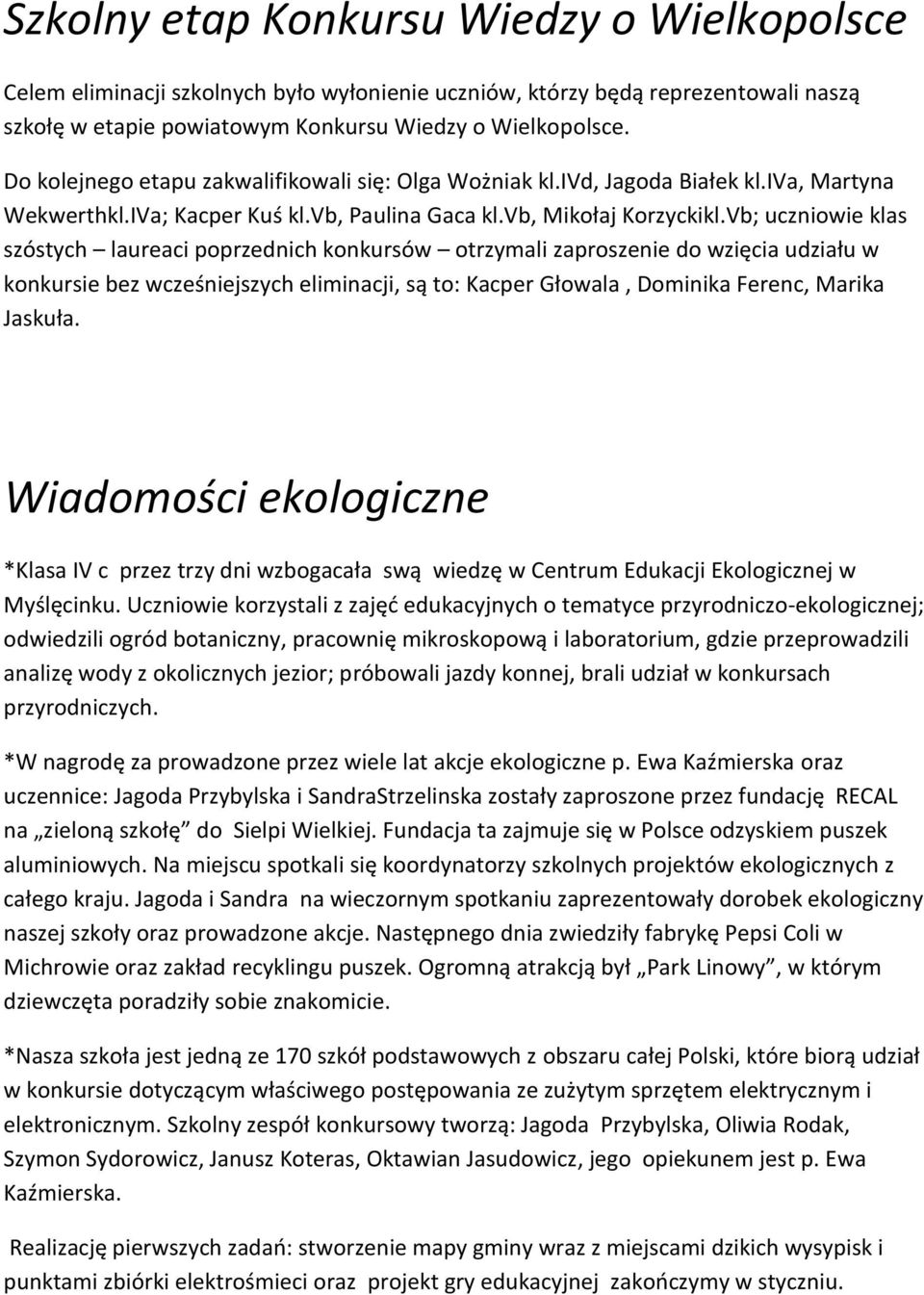 Vb; uczniowie klas szóstych laureaci poprzednich konkursów otrzymali zaproszenie do wzięcia udziału w konkursie bez wcześniejszych eliminacji, są to: Kacper Głowala, Dominika Ferenc, Marika Jaskuła.