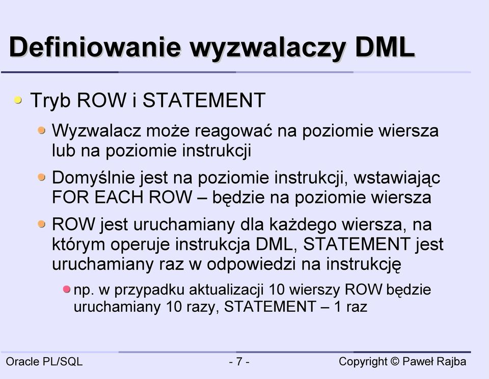 uruchamiany dla każdego wiersza, na którym operuje instrukcja DML, STATEMENT jest uruchamiany raz w