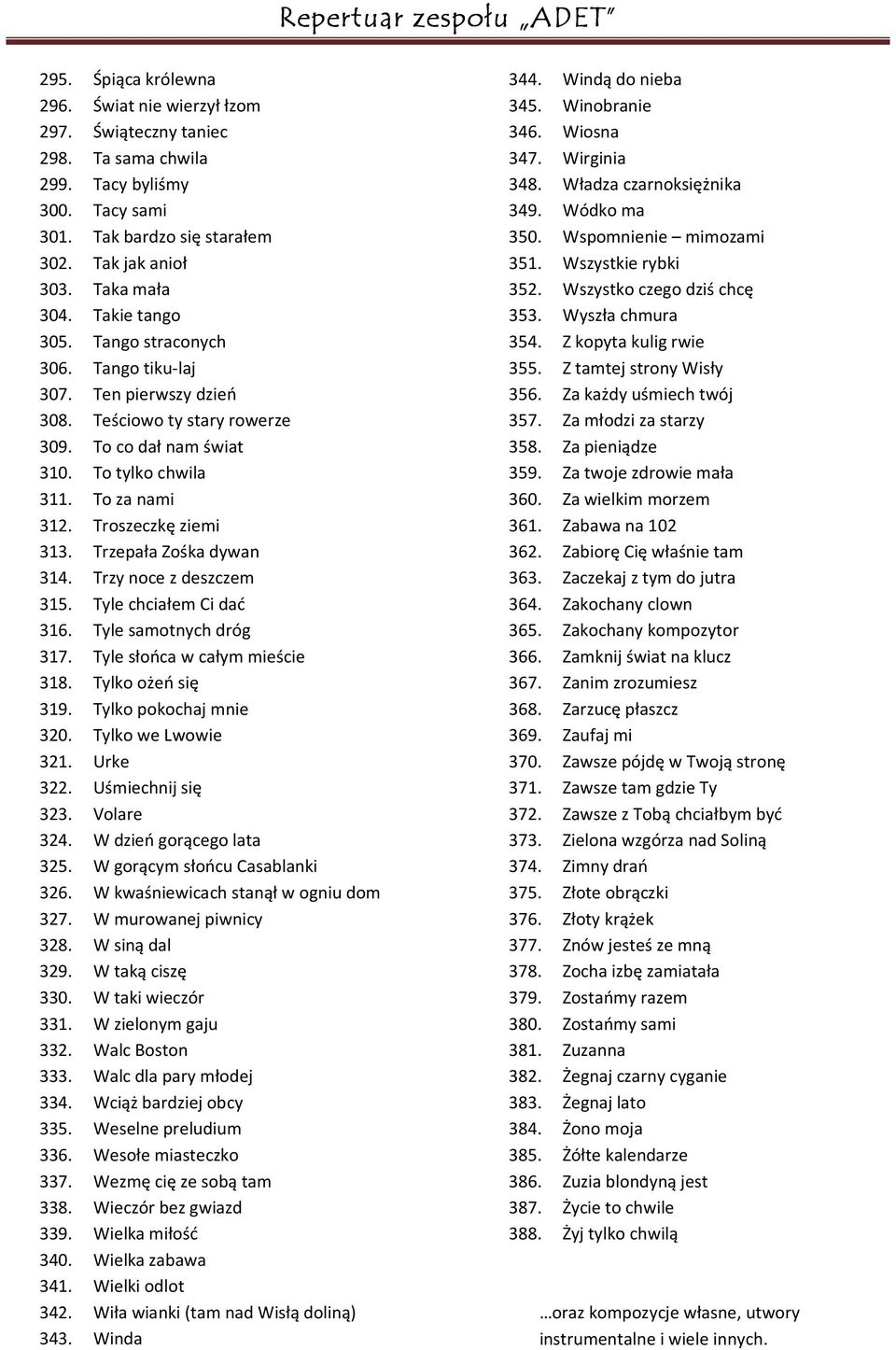 Trzepała Zośka dywan 314. Trzy noce z deszczem 315. Tyle chciałem Ci dać 316. Tyle samotnych dróg 317. Tyle słońca w całym mieście 318. Tylko ożeń się 319. Tylko pokochaj mnie 320.