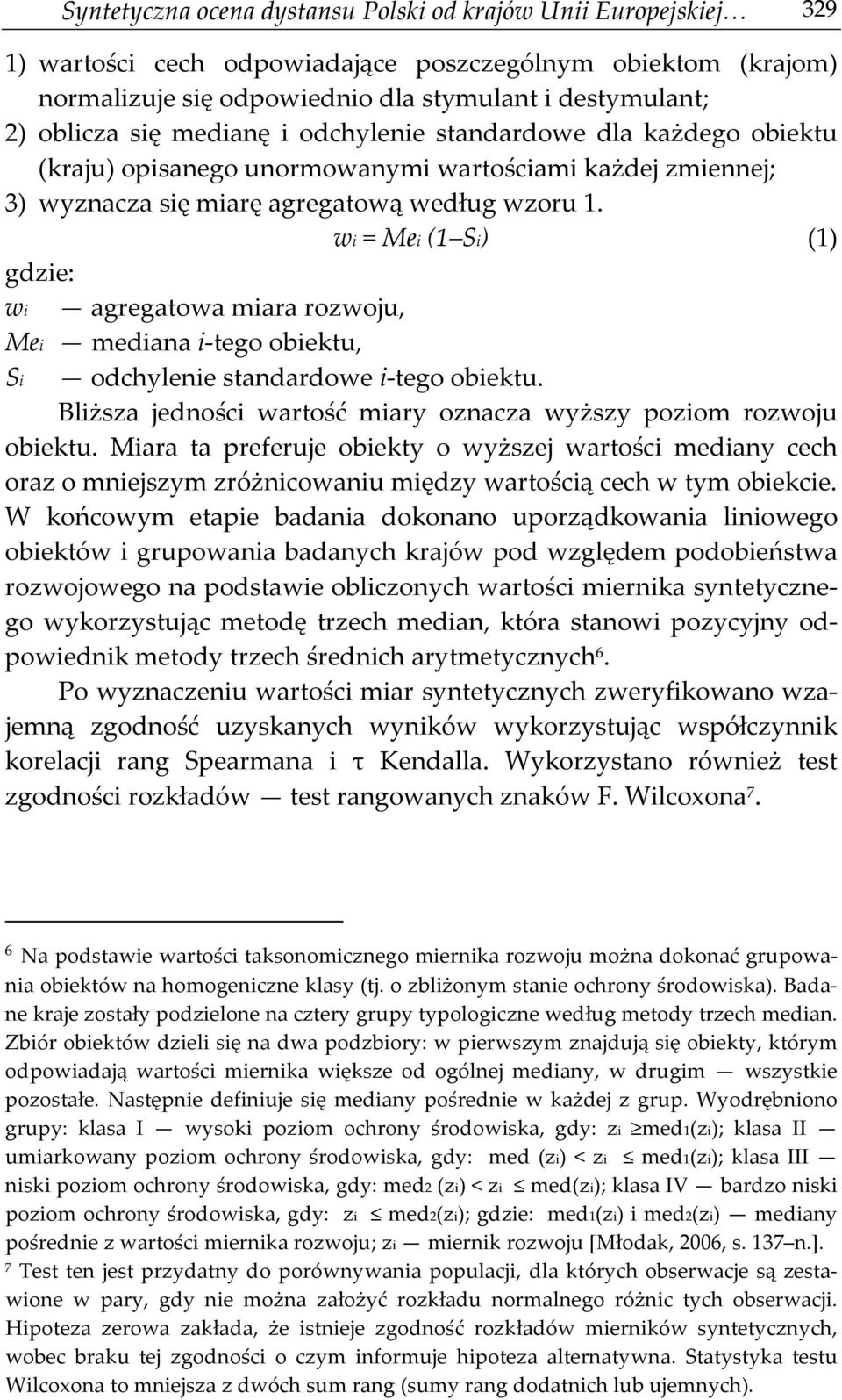 wi = Mei (1 Si) (1) gdzie: wi agregatowa miara rozwoju, Mei mediana i-tego obiektu, Si odchylenie standardowe i-tego obiektu. Bliższa jedności wartość miary oznacza wyższy poziom rozwoju obiektu.