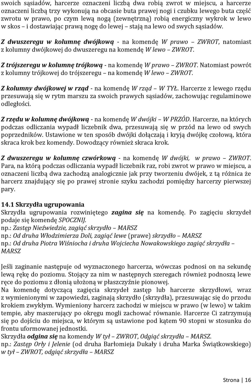 Z dwuszeregu w kolumnę dwójkową - na komendę W prawo ZWROT, natomiast z kolumny dwójkowej do dwuszeregu na komendę W lewo ZWROT. Z trójszeregu w kolumnę trójkową - na komendę W prawo ZWROT.