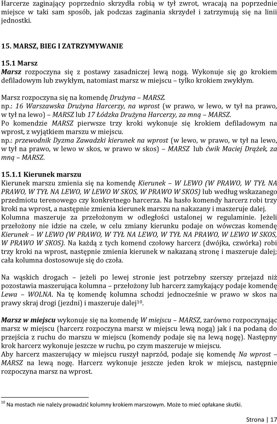 Marsz rozpoczyna się na komendę Drużyna MARSZ. np.: 16 Warszawska Drużyna Harcerzy, na wprost (w prawo, w lewo, w tył na prawo, w tył na lewo) MARSZ lub 17 Łódzka Drużyna Harcerzy, za mną MARSZ.