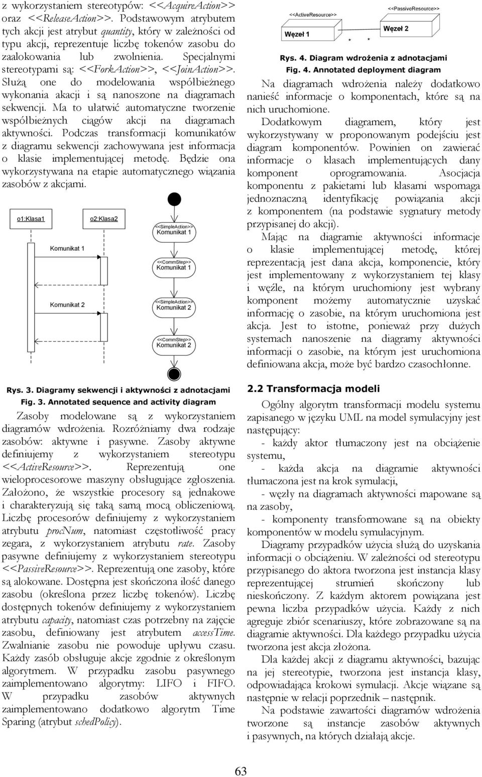 Specjalnymi stereotypami są: <<ForkAction>>, <<JoinAction>>. Służą one do modelowania współbieżnego wykonania akacji i są nanoszone na diagramach sekwencji.