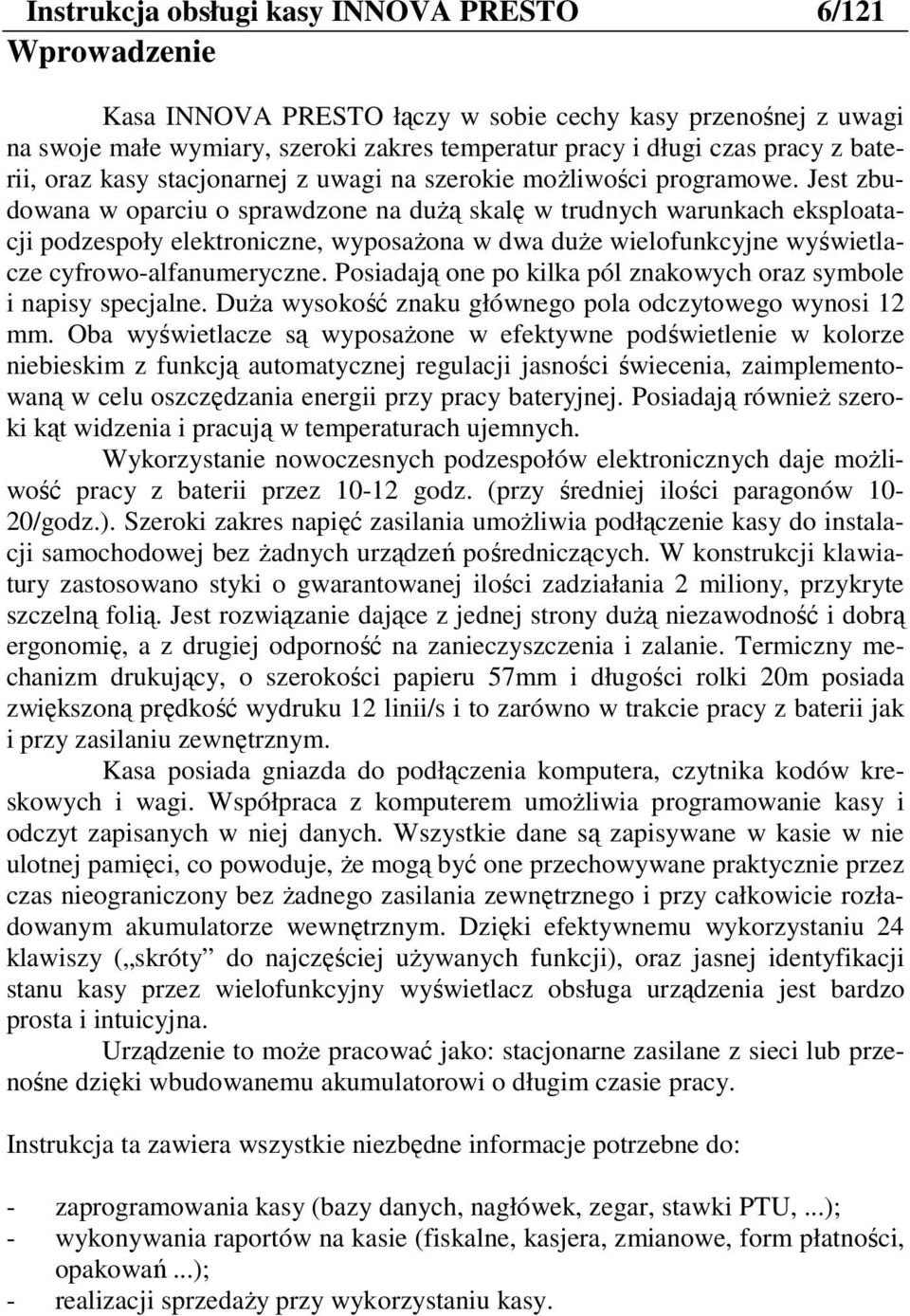 Jest zbudown w oprciu o sprwdzone n duŝą sklę w trudnych wrunkch eksplotcji podzespoły elektroniczne, wyposŝon w dw duŝe wielofunkcyjne wietlcze cyfrowo-lfnumeryczne.
