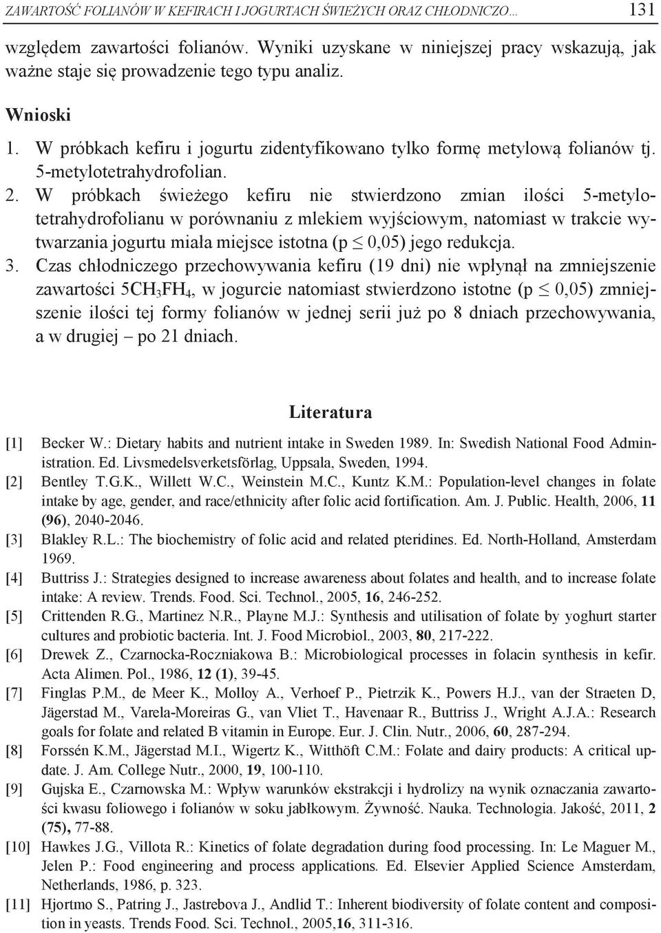 W próbkach świeżego kefiru nie stwierdzono zmian ilości 5-metylotetrahydrofolianu w porównaniu z mlekiem wyjściowym, natomiast w trakcie wytwarzania jogurtu miała miejsce istotna (p 0,05) jego