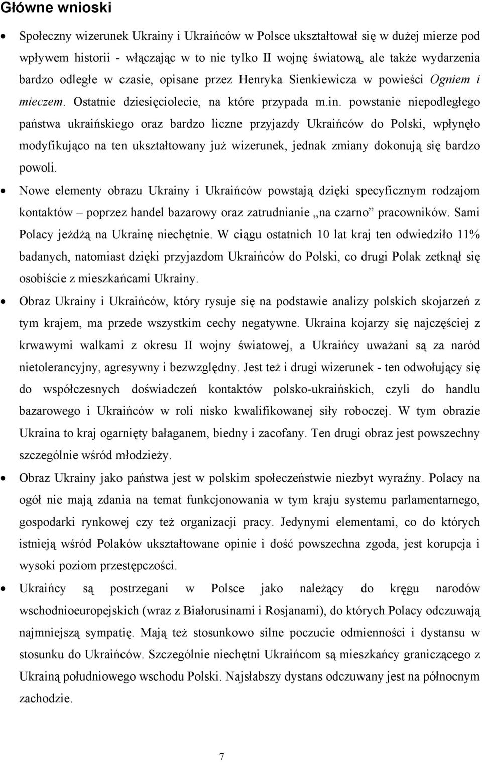 powstanie niepodległego państwa ukraińskiego oraz bardzo liczne przyjazdy Ukraińców do Polski, wpłynęło modyfikująco na ten ukształtowany już wizerunek, jednak zmiany dokonują się bardzo powoli.