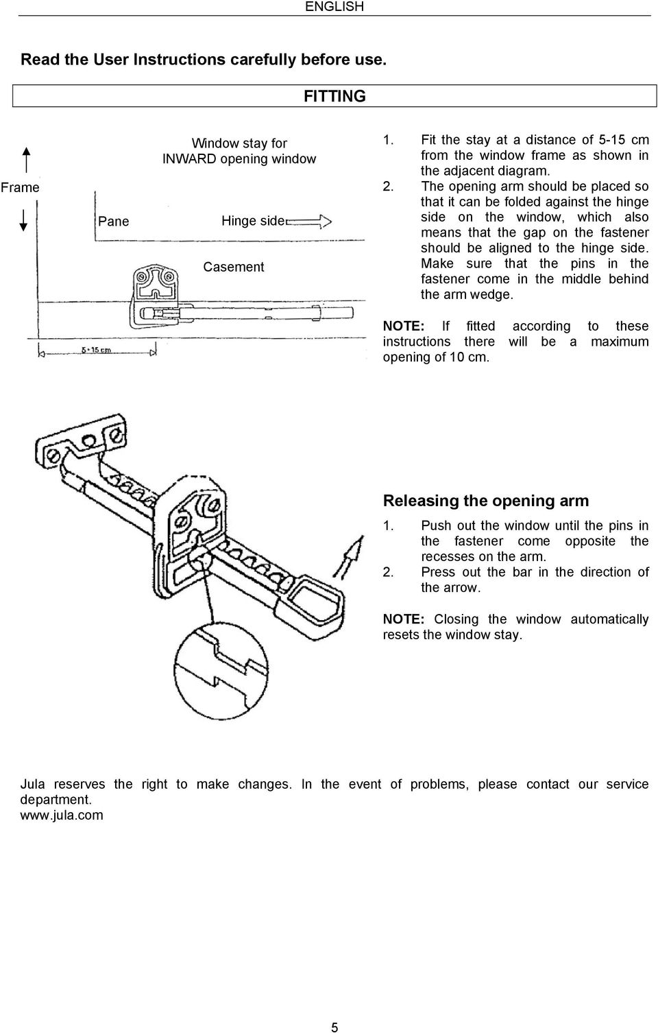 The opening arm should be placed so that it can be folded against the hinge side on the window, which also means that the gap on the fastener should be aligned to the hinge side.