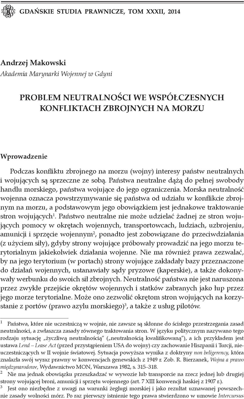 Morska neutralność wojenna oznacza powstrzymywanie się państwa od udziału w konflikcie zbrojnym na morzu, a podstawowym jego obowiązkiem jest jednakowe traktowanie stron wojujących 1.