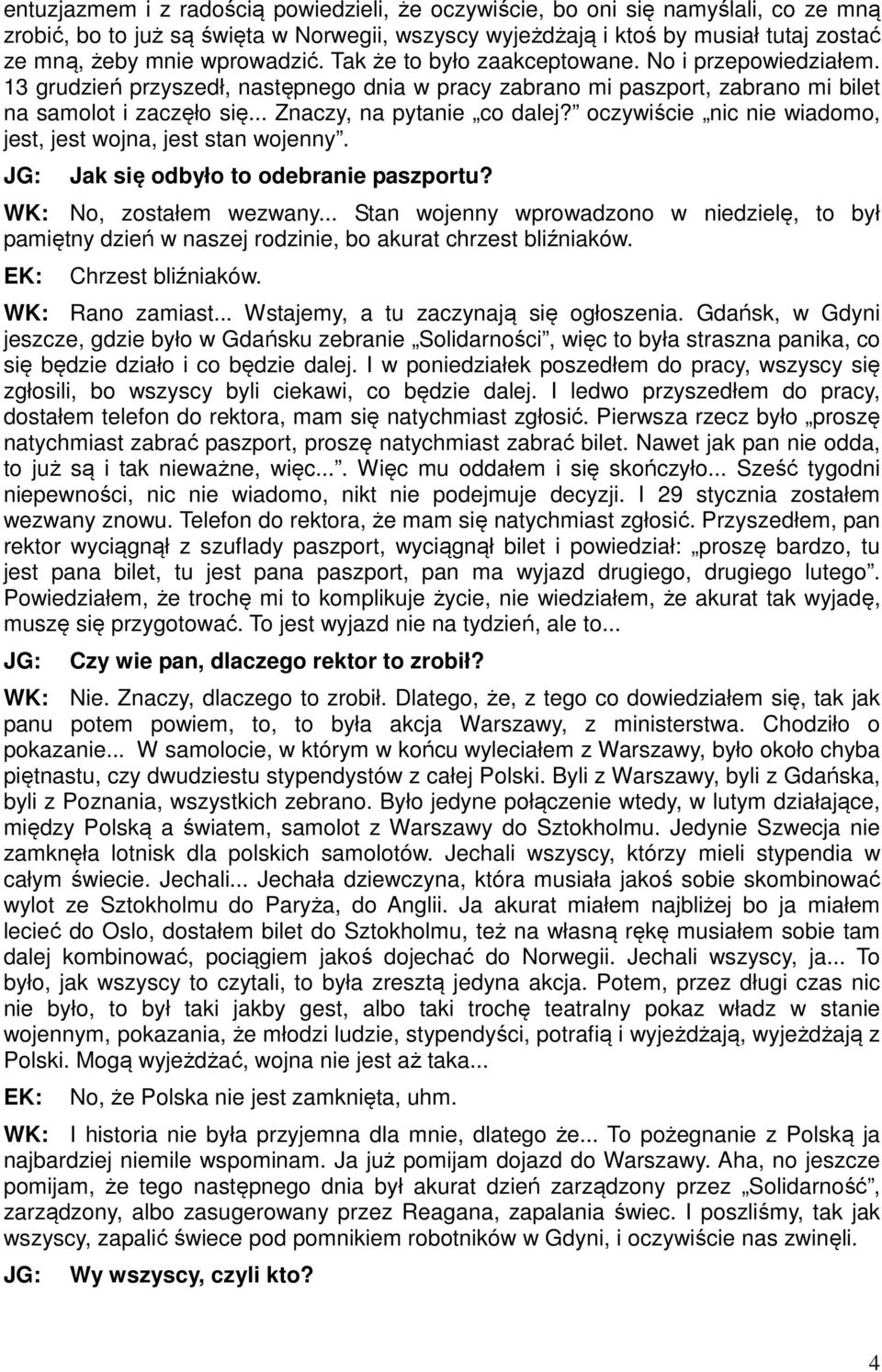 .. Znaczy, na pytanie co dalej? oczywiście nic nie wiadomo, jest, jest wojna, jest stan wojenny. Jak się odbyło to odebranie paszportu? WK: No, zostałem wezwany.
