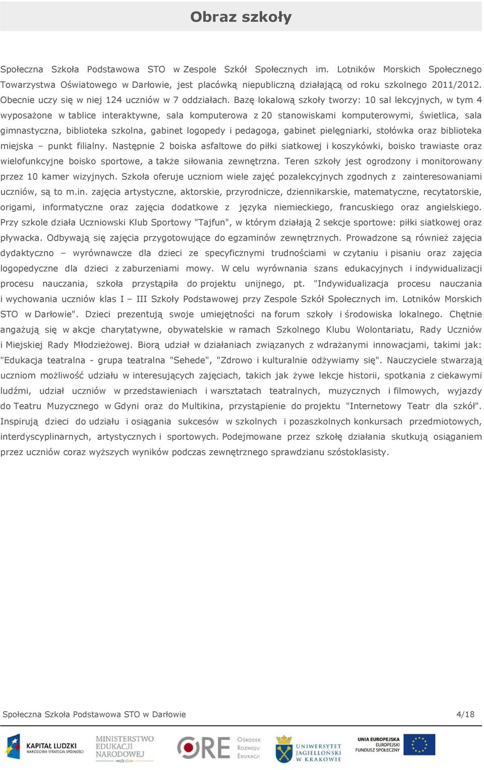 Bazę lokalową szkoły tworzy: 10 sal lekcyjnych, w tym 4 wyposażone w tablice interaktywne, sala komputerowa z 20 stanowiskami komputerowymi, świetlica, sala gimnastyczna, biblioteka szkolna, gabinet