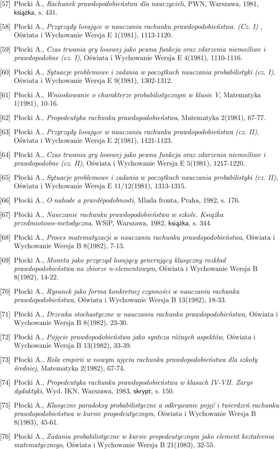I), Oświata i Wychowanie Wersja E 4(1981), 1110-1116. [60] Płocki A., Sytuacje problemowe i zadania w początkach nauczania probabilistyki (cz. I), Oświata i Wychowanie Wersja E 9(1981), 1302-1312.