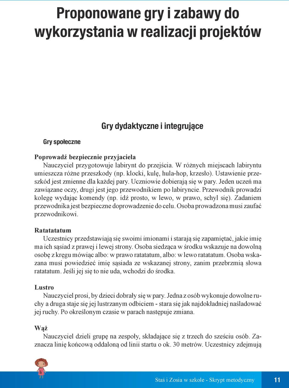 Jeden uczeń ma zawiązane oczy, drugi jest jego przewodnikiem po labiryncie. Przewodnik prowadzi kolegę wydając komendy (np. idź prosto, w lewo, w prawo, schyl się).