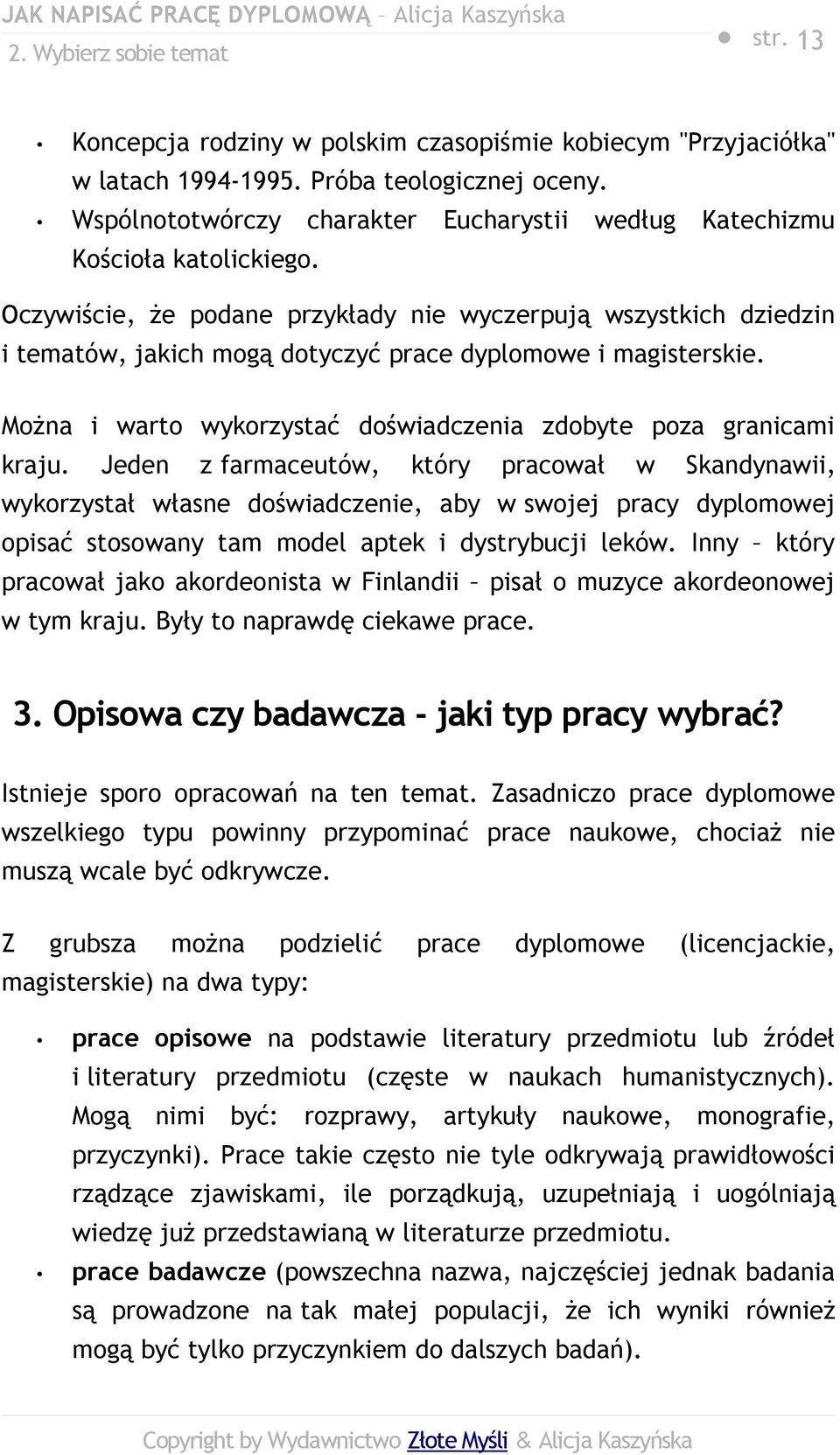 Oczywiście, że podane przykłady nie wyczerpują wszystkich dziedzin i tematów, jakich mogą dotyczyć prace dyplomowe i magisterskie. Można i warto wykorzystać doświadczenia zdobyte poza granicami kraju.