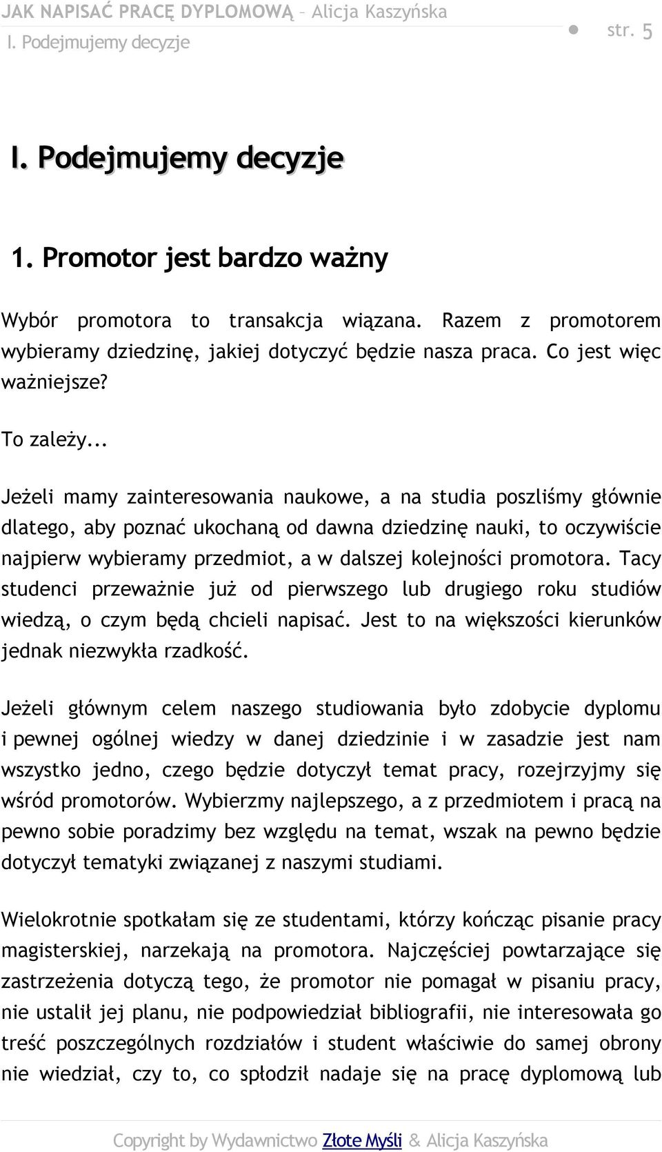 .. Jeżeli mamy zainteresowania naukowe, a na studia poszliśmy głównie dlatego, aby poznać ukochaną od dawna dziedzinę nauki, to oczywiście najpierw wybieramy przedmiot, a w dalszej kolejności promotora.