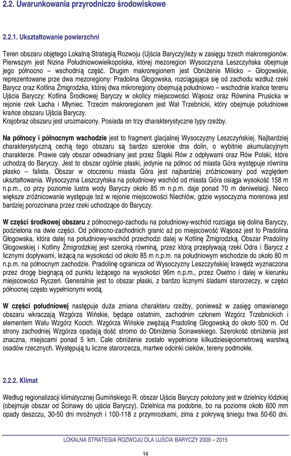 Drugim makroregionem jest ObniŜenie Milicko Głogowskie, reprezentowane prze dwa mezoregiony: Pradolina Głogowska, rozciągająca się od zachodu wzdłuŝ rzeki Barycz oraz Kotlina śmigrodzka, której dwa