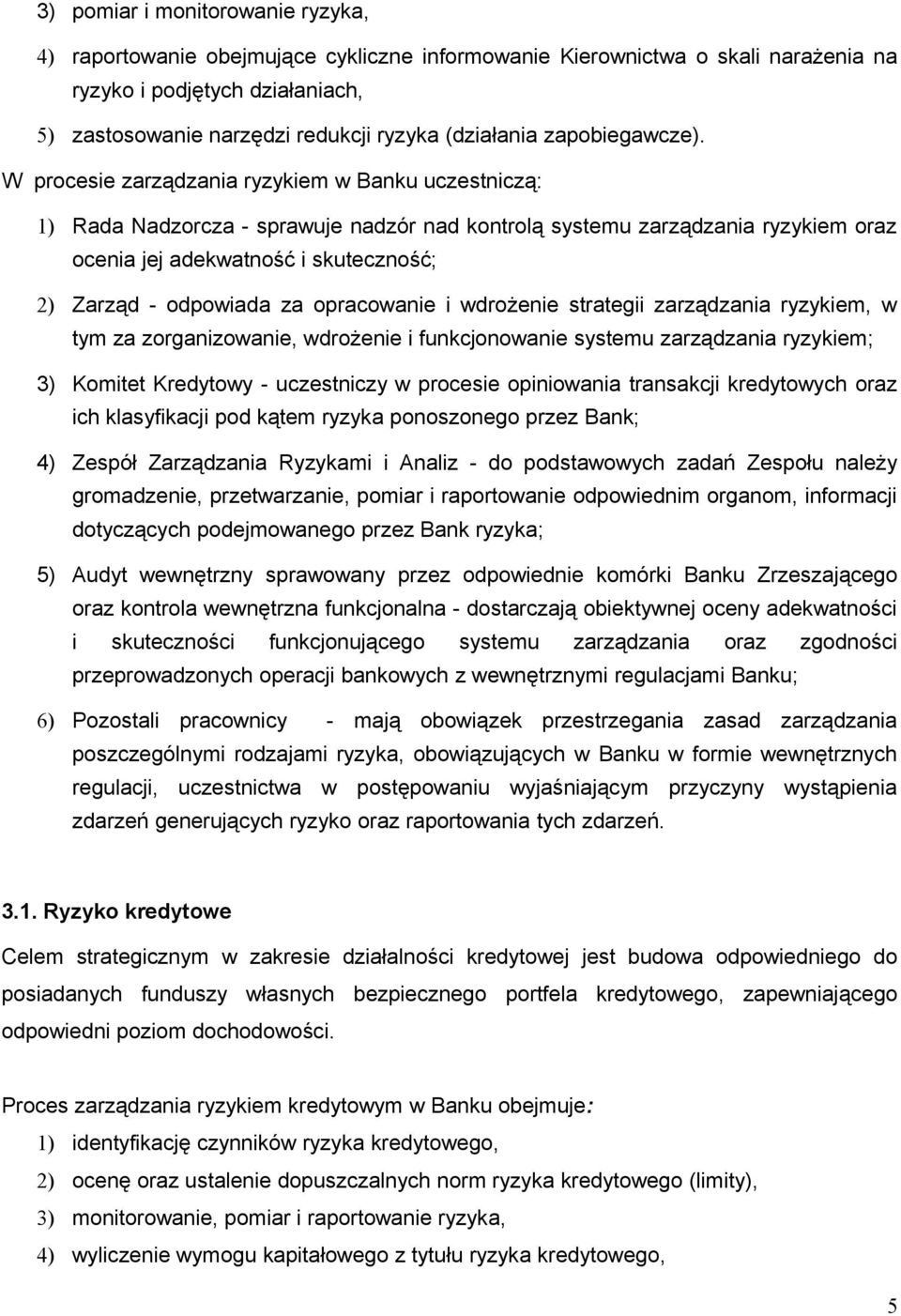 W procesie zarządzania ryzykiem w Banku uczestniczą: 1) Rada Nadzorcza - sprawuje nadzór nad kontrolą systemu zarządzania ryzykiem oraz ocenia jej adekwatność i skuteczność; 2) Zarząd - odpowiada za