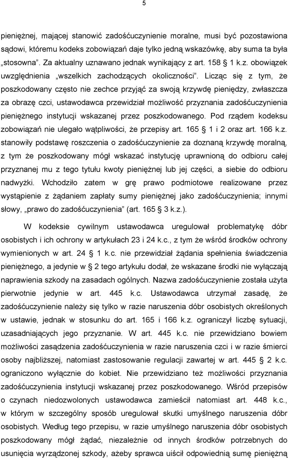 Licząc się z tym, że poszkodowany często nie zechce przyjąć za swoją krzywdę pieniędzy, zwłaszcza za obrazę czci, ustawodawca przewidział możliwość przyznania zadośćuczynienia pieniężnego instytucji