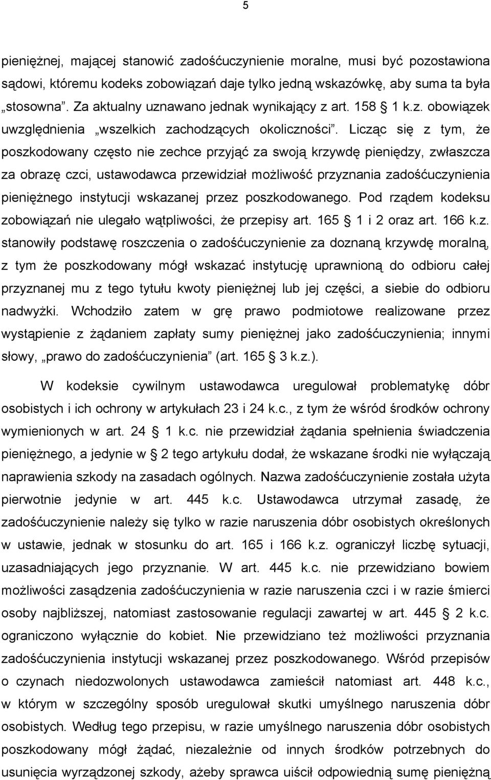 Licząc się z tym, że poszkodowany często nie zechce przyjąć za swoją krzywdę pieniędzy, zwłaszcza za obrazę czci, ustawodawca przewidział możliwość przyznania zadośćuczynienia pieniężnego instytucji