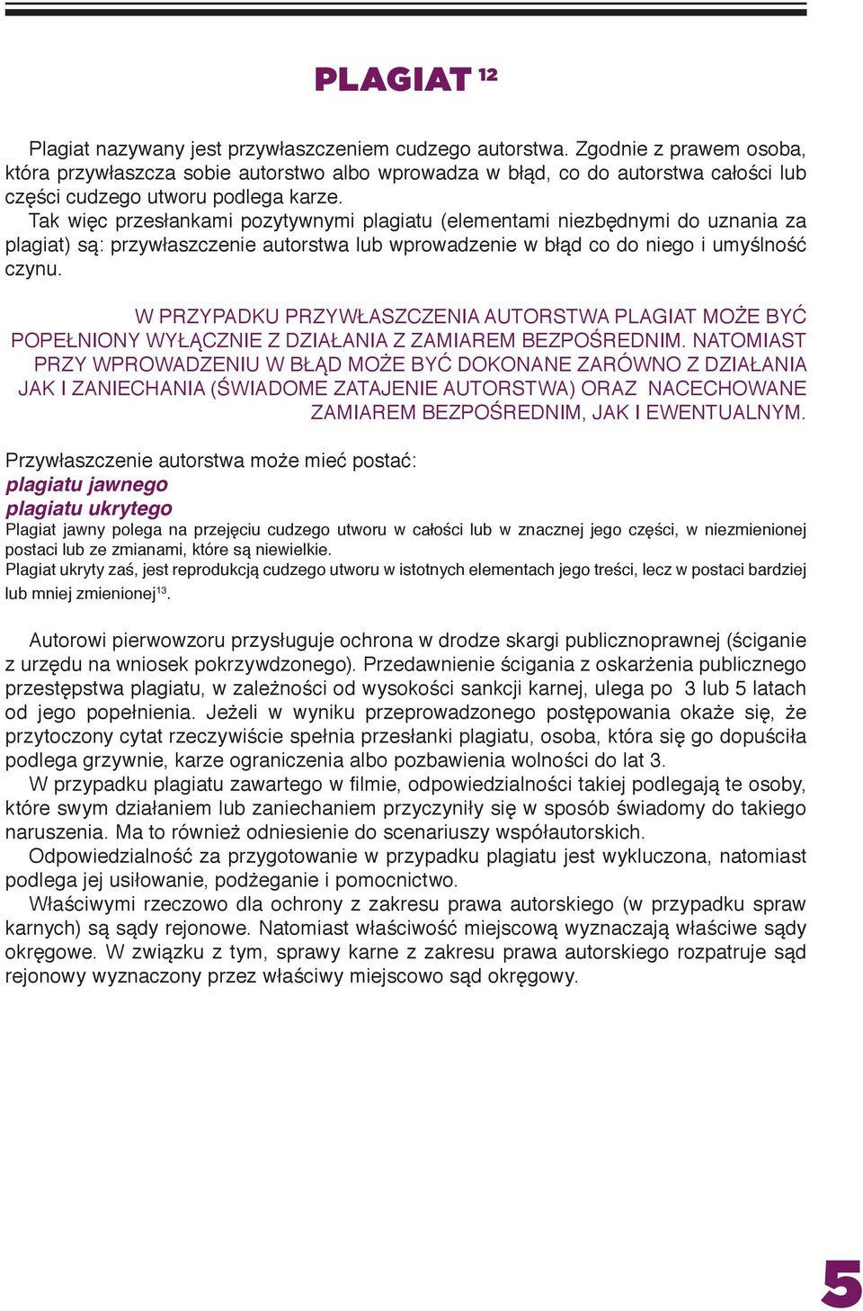 Tak więc przesłankami pozytywnymi plagiatu (elementami niezbędnymi do uznania za plagiat) są: przywłaszczenie autorstwa lub wprowadzenie w błąd co do niego i umyślność czynu.