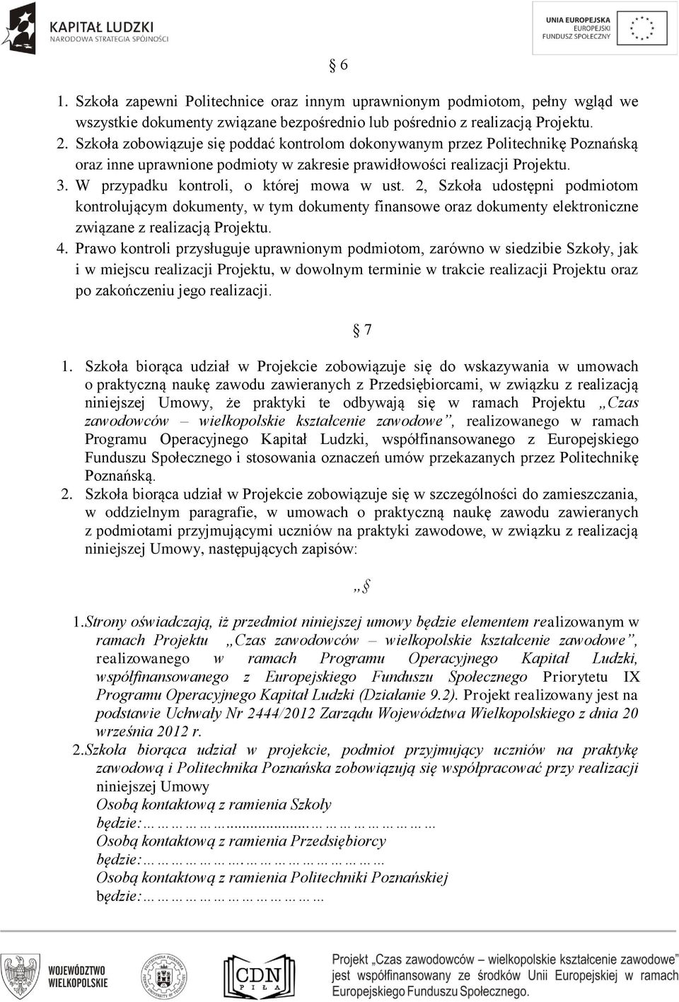 W przypadku kontroli, o której mowa w ust. 2, Szkoła udostępni podmiotom kontrolującym dokumenty, w tym dokumenty finansowe oraz dokumenty elektroniczne związane z realizacją Projektu. 4.