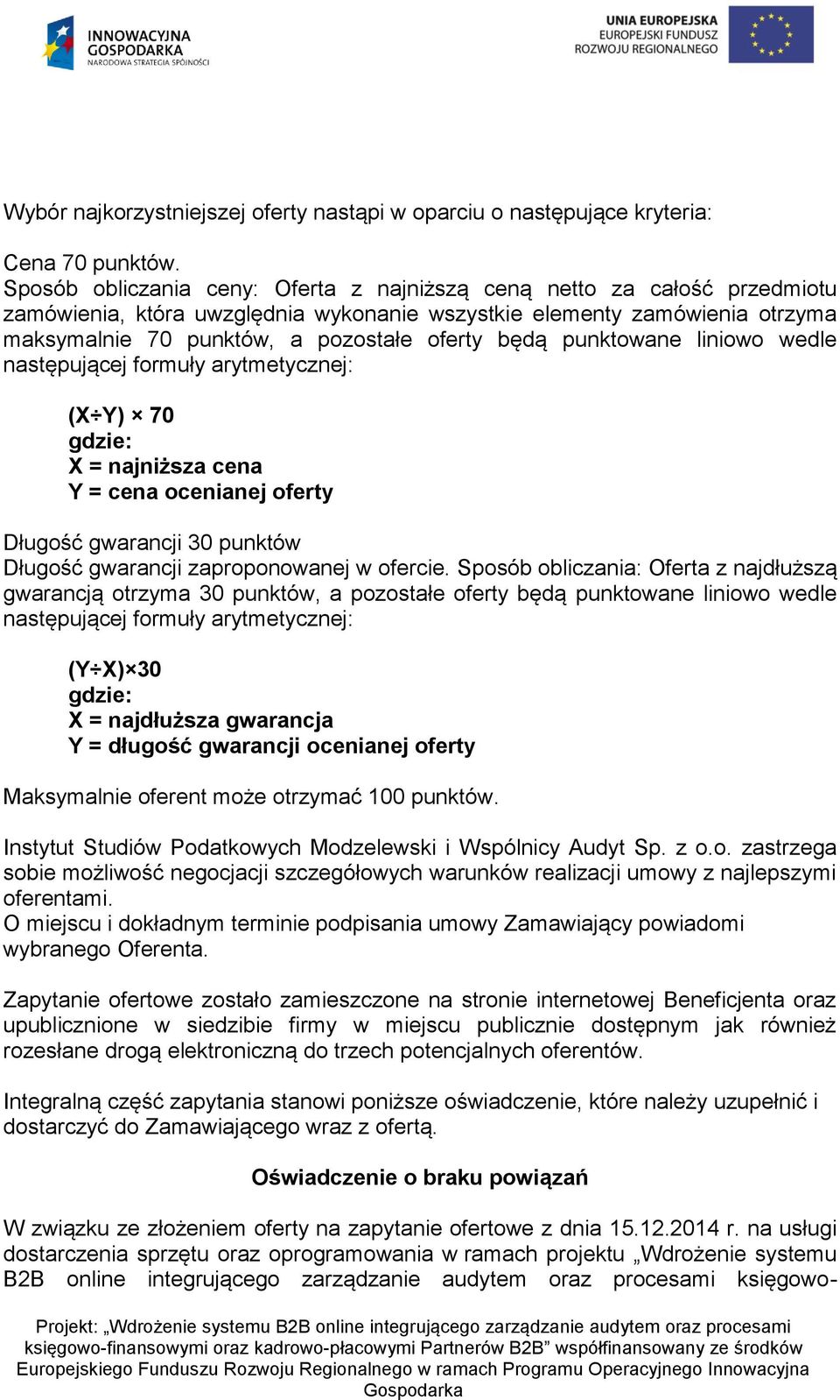 punktowane liniowo wedle następującej formuły arytmetycznej: (X Y) 70 gdzie: X = najniższa cena Y = cena ocenianej oferty Długość gwarancji 30 punktów Długość gwarancji zaproponowanej w ofercie.