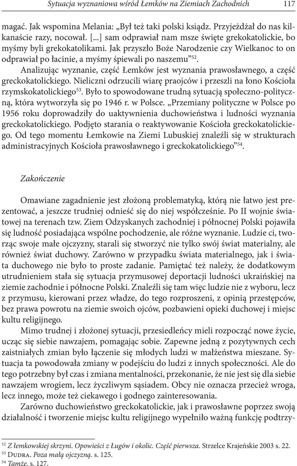 Analizując wyznanie, część Łemków jest wyznania prawosławnego, a część greckokatolickiego. Nieliczni odrzucili wiarę praojców i przeszli na łono Kościoła rzymskokatolickiego 53.