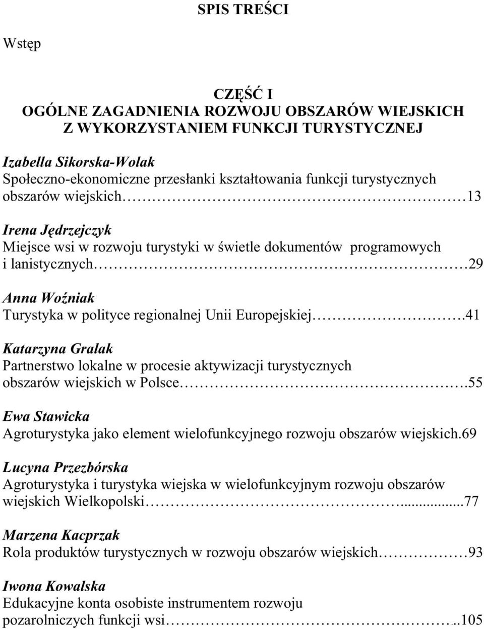 41 Katarzyna Gralak Partnerstwo lokalne w procesie aktywizacji turystycznych obszarów wiejskich w Polsce.55 Ewa Stawicka Agroturystyka jako element wielofunkcyjnego rozwoju obszarów wiejskich.
