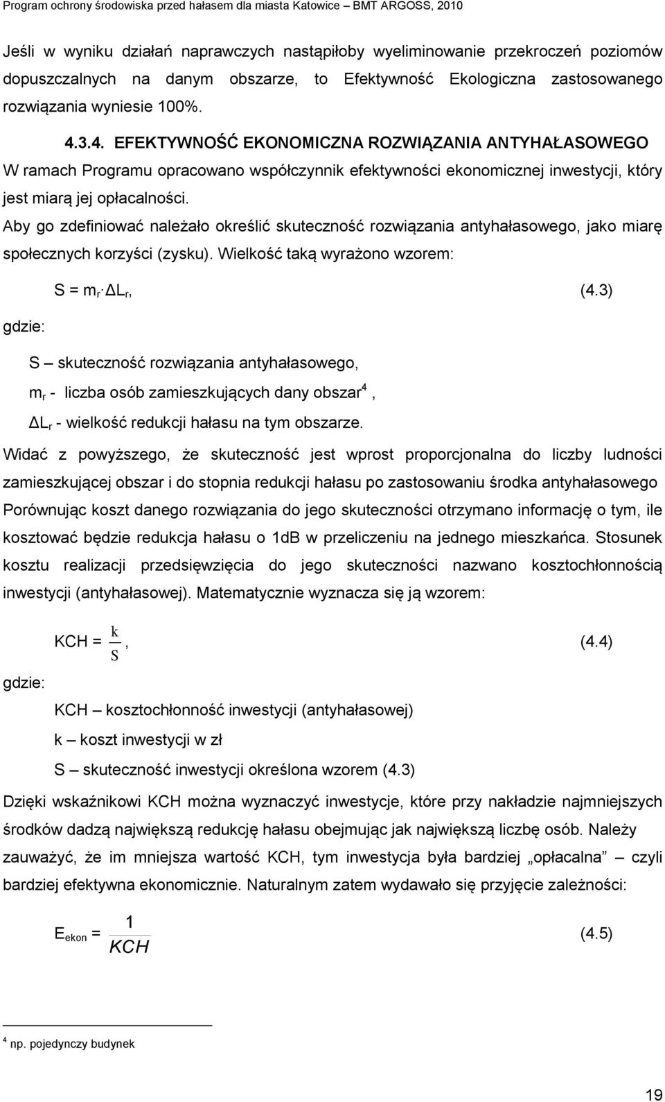 Aby go zdefiniować należało określić skuteczność rozwiązania antyhałasowego, jako miarę społecznych korzyści (zysku). Wielkość taką wyrażono wzorem: S = m r ΔL r, (4.