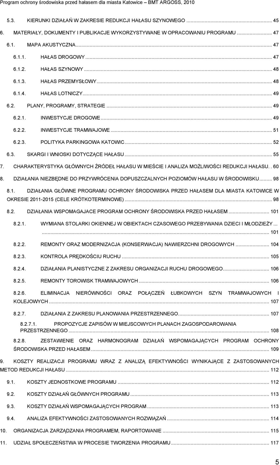 .. 52 6.3. SKARGI I WNIOSKI DOTYCZĄCE HAŁASU... 55 7. CHARAKTERYSTYKA GŁÓWNYCH ŹRÓDEŁ HAŁASU W MIEŚCIE I ANALIZA MOŻLIWOŚCI REDUKCJI HAŁASU.. 60 8.
