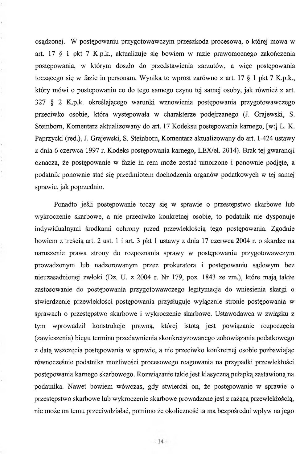 Wynika to wprost zarówno z art. 17 1 pkt 7 K.p.k., który mówi o postępowaniu co do tego samego czynu tej samej osoby, jak również z art. 327 2 K.p.k. określającego warunki wznowienia postępowania przygotowawczego przeciwko osobie, która występowała w charakterze podejrzanego (J.