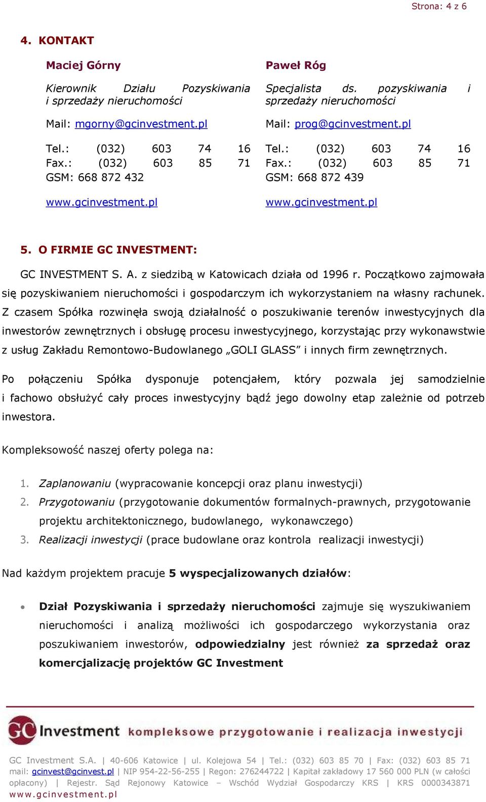 O FIRMIE GC INVESTMENT: GC INVESTMENT S. A. z siedzibą w Katowicach działa od 1996 r. Początkowo zajmowała się pozyskiwaniem nieruchomości i gospodarczym ich wykorzystaniem na własny rachunek.