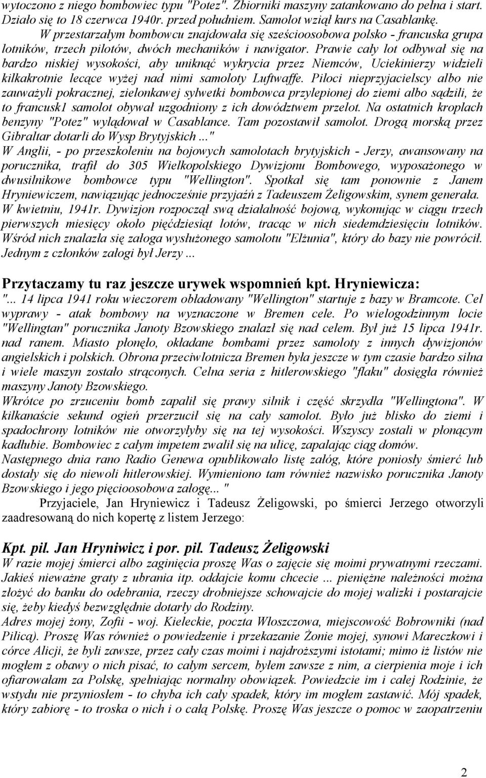 Prawie cały lot odbywał się na bardzo niskiej wysokości, aby uniknąć wykrycia przez Niemców, Uciekinierzy widzieli kilkakrotnie lecące wyżej nad nimi samoloty Luftwaffe.