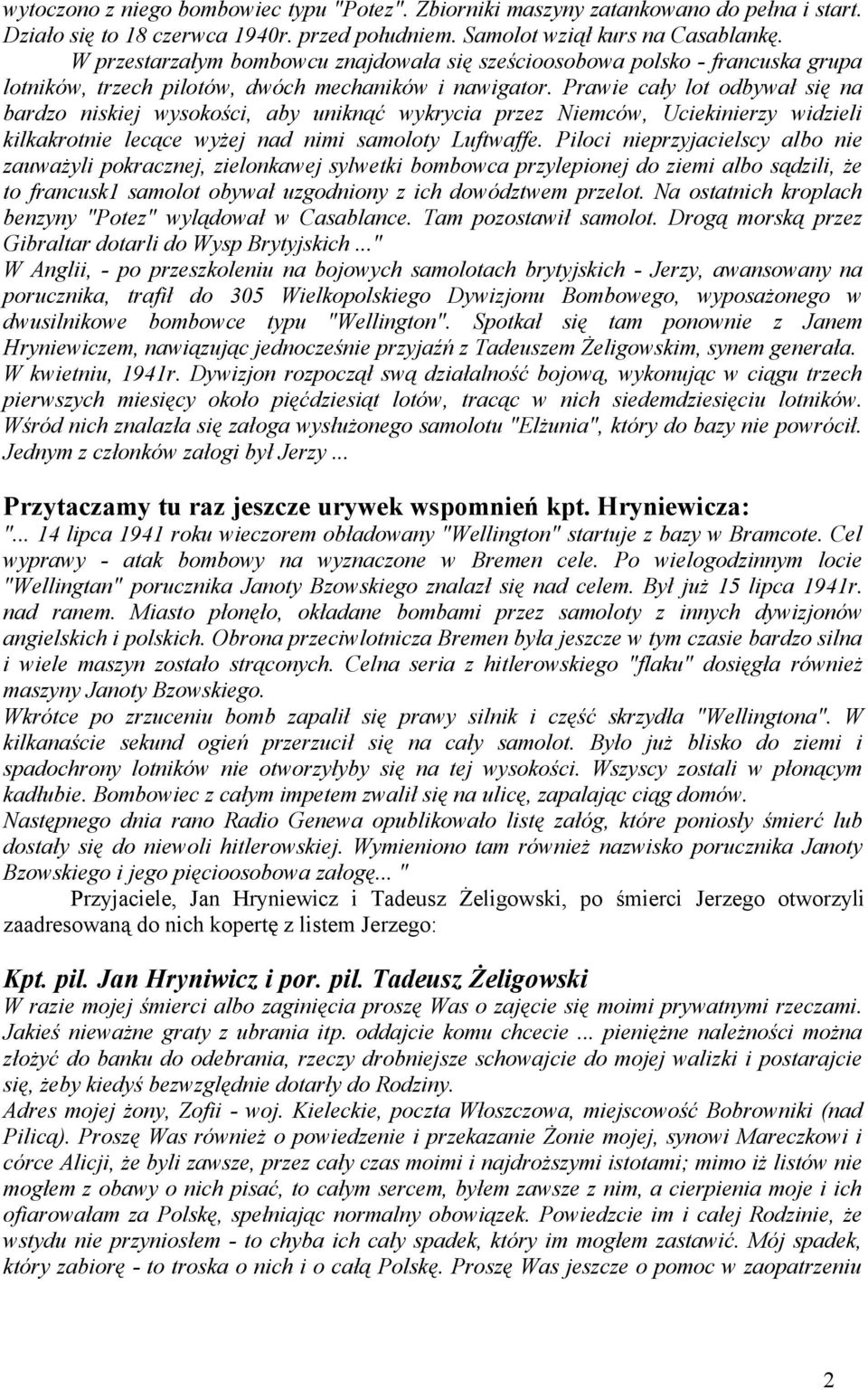 Prawie cały lot odbywał się na bardzo niskiej wysokości, aby uniknąć wykrycia przez Niemców, Uciekinierzy widzieli kilkakrotnie lecące wyżej nad nimi samoloty Luftwaffe.