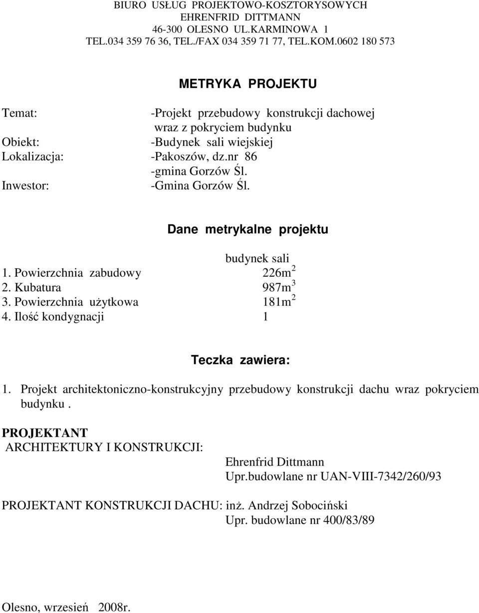 Inwestor: -Gmina Gorzów Śl. Dane metrykalne projektu budynek sali 1. Powierzchnia zabudowy 226m 2 2. Kubatura 987m 3 3. Powierzchnia uŝytkowa 181m 2 4. Ilość kondygnacji 1 Teczka zawiera: 1.